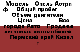  › Модель ­ Опель Астра ф  › Общий пробег ­ 347 000 › Объем двигателя ­ 1 400 › Цена ­ 130 000 - Все города Авто » Продажа легковых автомобилей   . Пермский край,Кизел г.